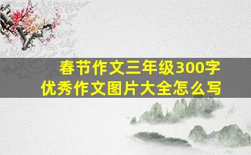 春节作文三年级300字优秀作文图片大全怎么写