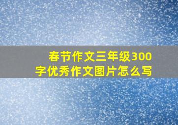 春节作文三年级300字优秀作文图片怎么写