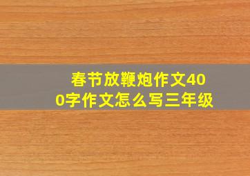 春节放鞭炮作文400字作文怎么写三年级