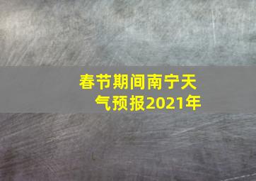 春节期间南宁天气预报2021年