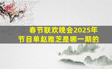 春节联欢晚会2025年节目单赵雅芝是哪一期的