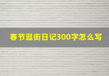 春节逛街日记300字怎么写