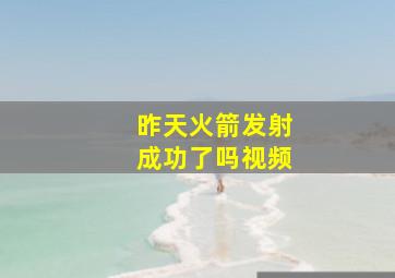 昨天火箭发射成功了吗视频