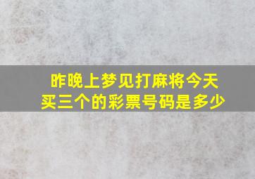 昨晚上梦见打麻将今天买三个的彩票号码是多少