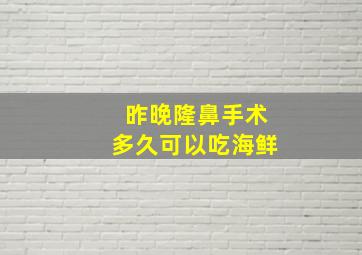 昨晚隆鼻手术多久可以吃海鲜