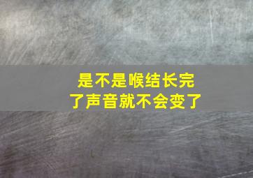 是不是喉结长完了声音就不会变了