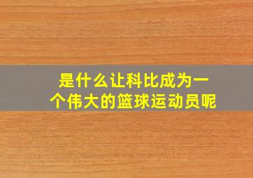 是什么让科比成为一个伟大的篮球运动员呢