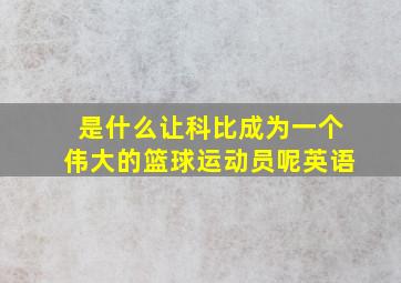 是什么让科比成为一个伟大的篮球运动员呢英语