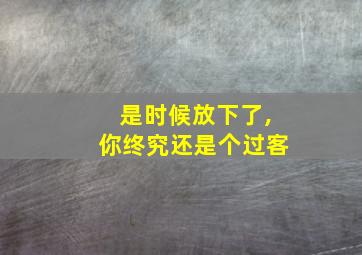 是时候放下了,你终究还是个过客