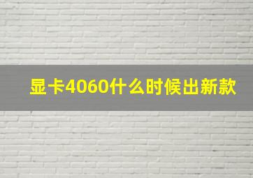 显卡4060什么时候出新款