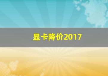 显卡降价2017