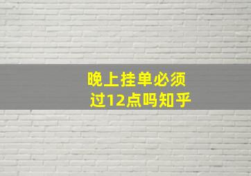 晚上挂单必须过12点吗知乎