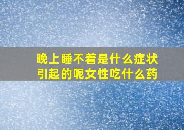 晚上睡不着是什么症状引起的呢女性吃什么药