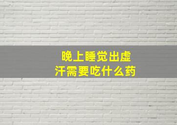 晚上睡觉出虚汗需要吃什么药