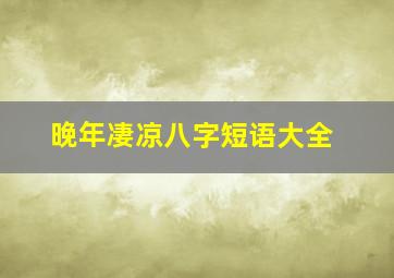 晚年凄凉八字短语大全