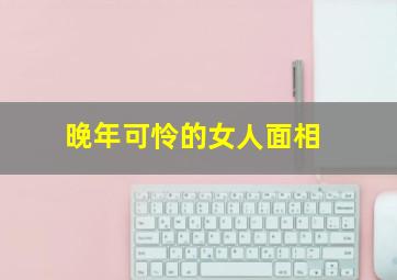 晚年可怜的女人面相