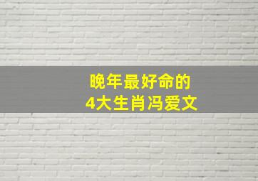 晚年最好命的4大生肖冯爱文