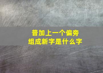 普加上一个偏旁组成新字是什么字