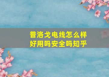 普洛戈电线怎么样好用吗安全吗知乎