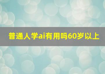 普通人学ai有用吗60岁以上