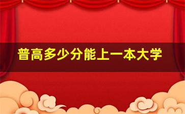 普高多少分能上一本大学