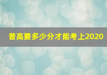 普高要多少分才能考上2020