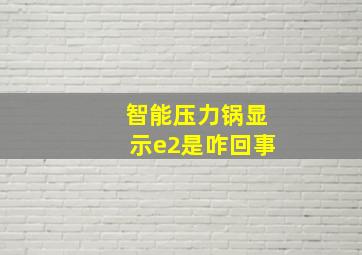 智能压力锅显示e2是咋回事