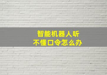 智能机器人听不懂口令怎么办