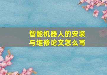 智能机器人的安装与维修论文怎么写