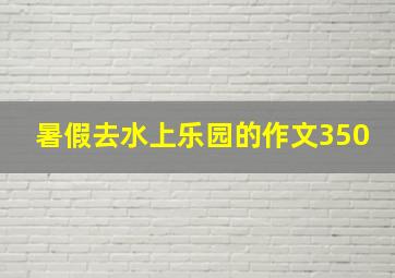 暑假去水上乐园的作文350