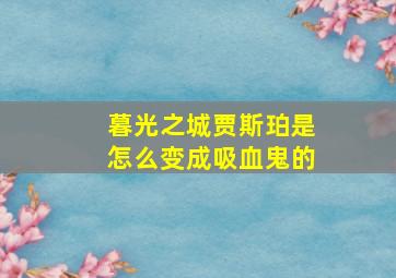 暮光之城贾斯珀是怎么变成吸血鬼的