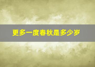 更多一度春秋是多少岁