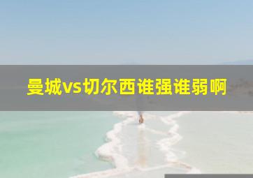 曼城vs切尔西谁强谁弱啊