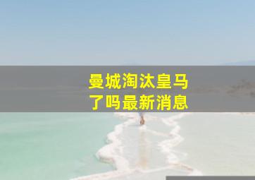 曼城淘汰皇马了吗最新消息