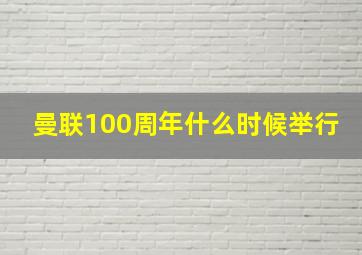 曼联100周年什么时候举行