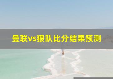 曼联vs狼队比分结果预测