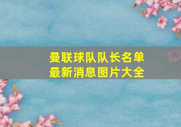 曼联球队队长名单最新消息图片大全