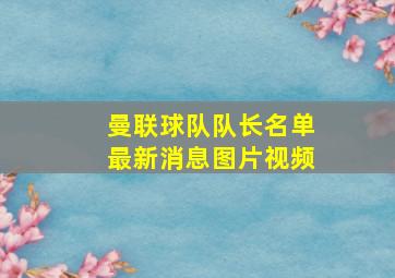 曼联球队队长名单最新消息图片视频