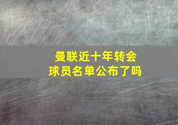 曼联近十年转会球员名单公布了吗