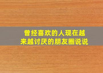 曾经喜欢的人现在越来越讨厌的朋友圈说说