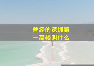 曾经的深圳第一高楼叫什么