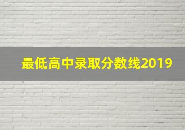 最低高中录取分数线2019