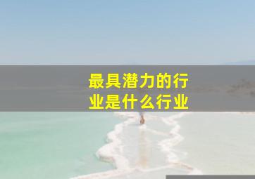 最具潜力的行业是什么行业