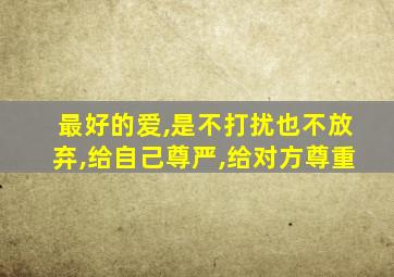 最好的爱,是不打扰也不放弃,给自己尊严,给对方尊重