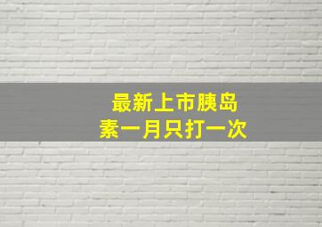 最新上市胰岛素一月只打一次