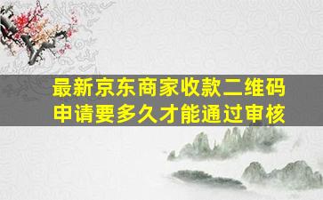 最新京东商家收款二维码申请要多久才能通过审核