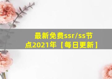 最新免费ssr/ss节点2021年【每日更新】