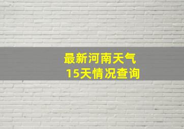 最新河南天气15天情况查询