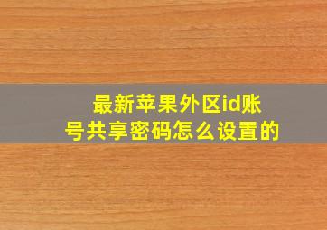 最新苹果外区id账号共享密码怎么设置的