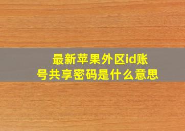 最新苹果外区id账号共享密码是什么意思